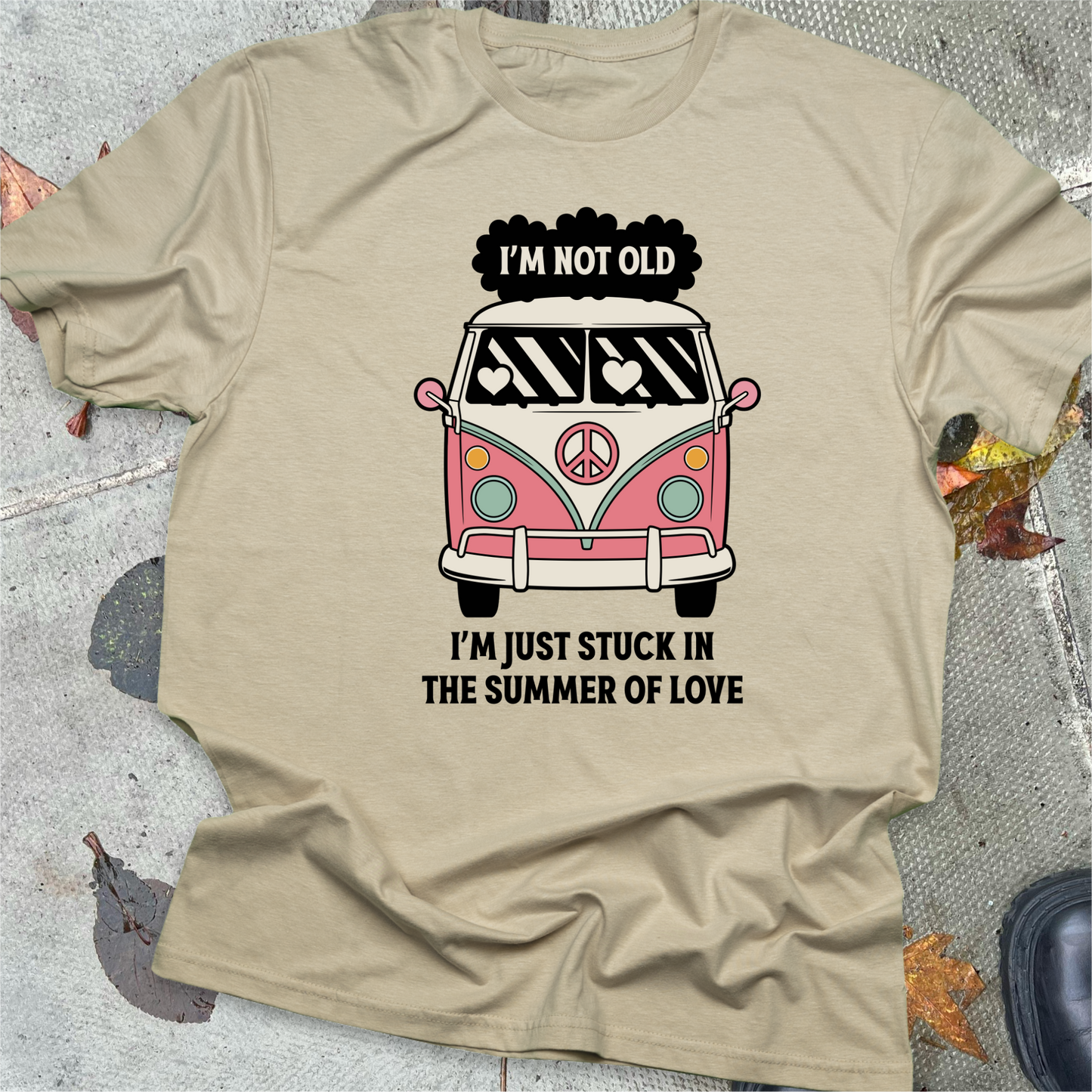 I'M NOT OLD, I'M JUST STUCK IN THE SUMMER OF LOVE