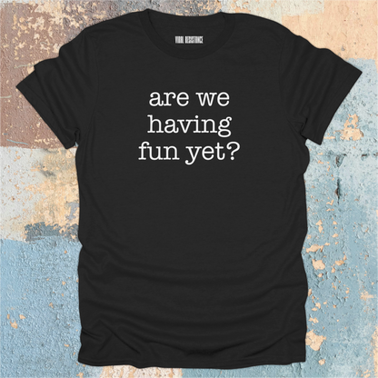 Are We Having Fun Yet? T-Shirt