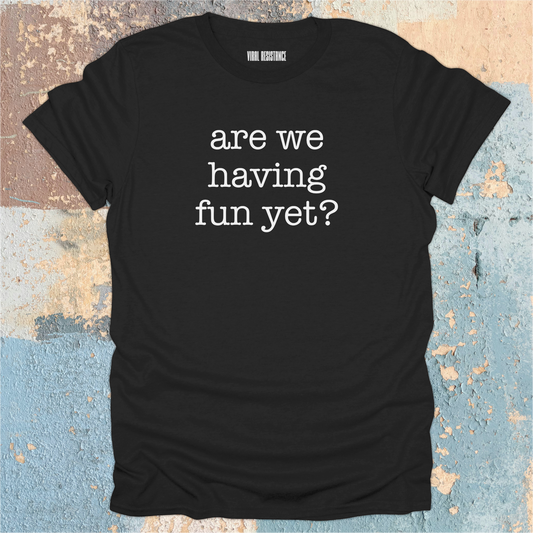Are We Having Fun Yet? T-Shirt