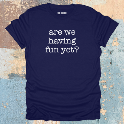 Are We Having Fun Yet? T-Shirt