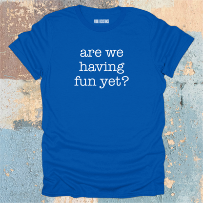 Are We Having Fun Yet? T-Shirt