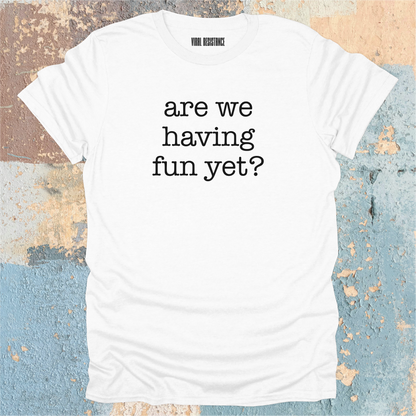 Are We Having Fun Yet? T-Shirt